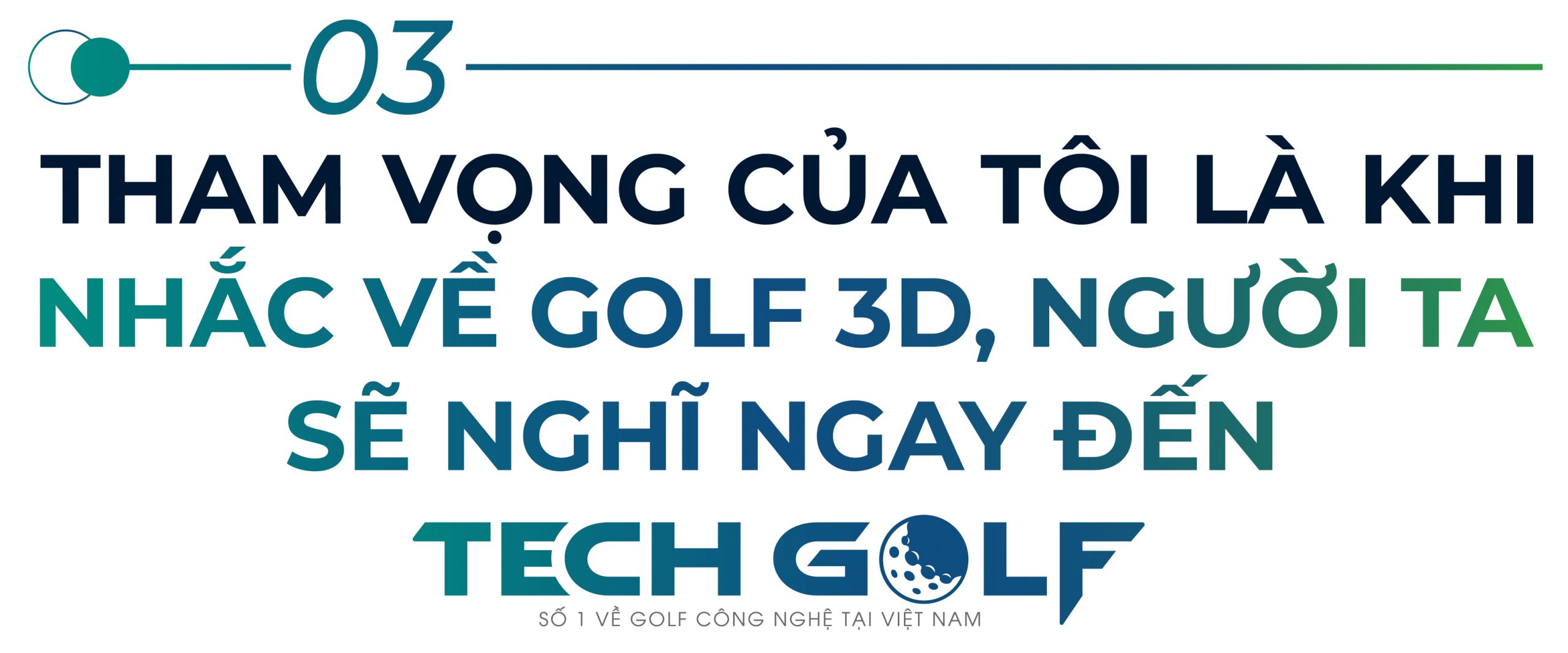 Tham vọng của tôi là khi nghĩ đến golf 3D, người ta sẽ nghĩ ngay đến Techgolf